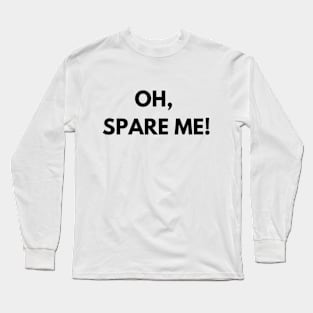 Oh, spare me! Long Sleeve T-Shirt